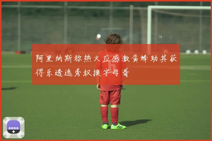 阿里纳斯称热火应感激黄蜂助其获得乐透选秀权换字母哥