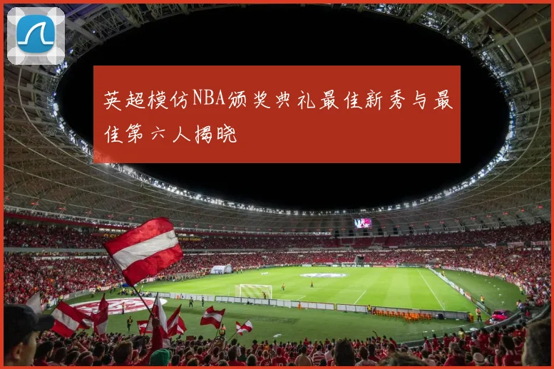 英超模仿NBA颁奖典礼最佳新秀与最佳第六人揭晓