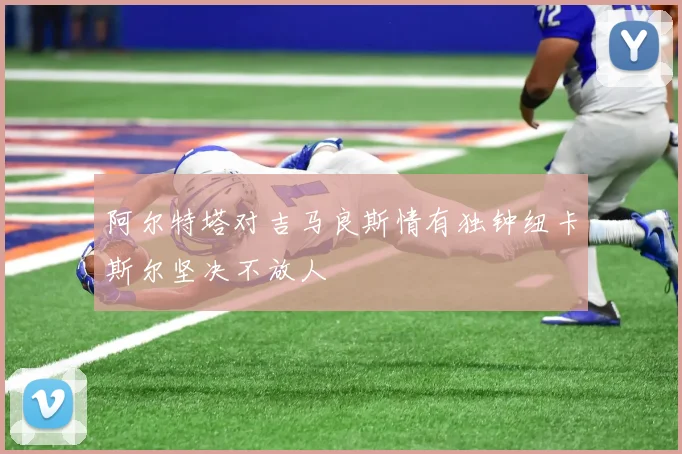 阿尔特塔对吉马良斯情有独钟纽卡斯尔坚决不放人