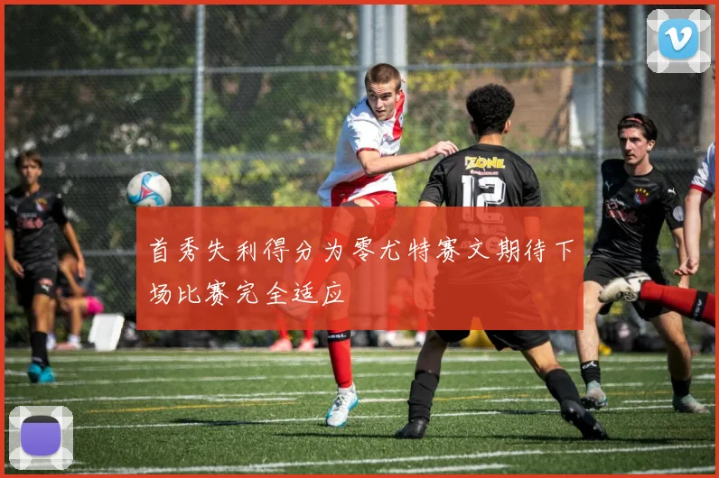 首秀失利得分为零尤特赛文期待下场比赛完全适应