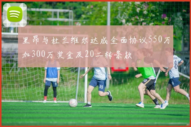 里昂与杜兰维尔达成全面协议550万加300万奖金及20二转条款