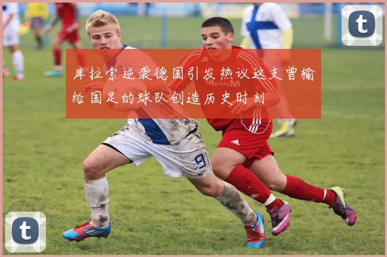 库拉索逆袭德国引发热议这支曾输给国足的球队创造历史时刻